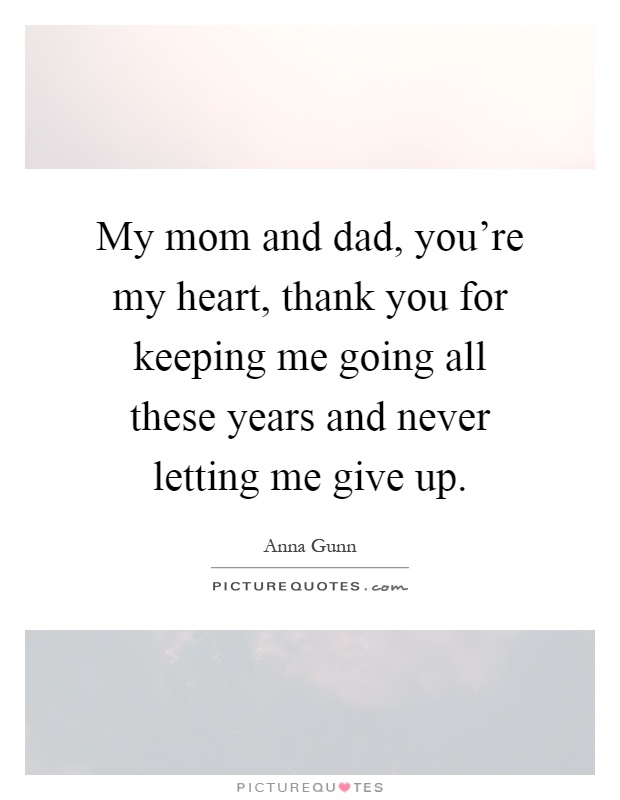 My mom and dad, you're my heart, thank you for keeping me going all these years and never letting me give up Picture Quote #1