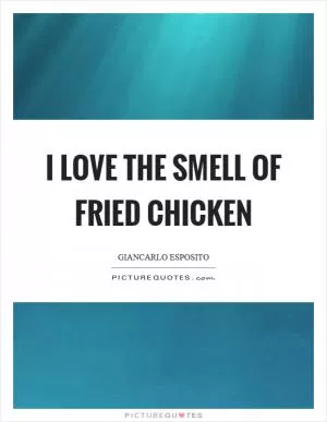 I love the smell of fried chicken Picture Quote #1