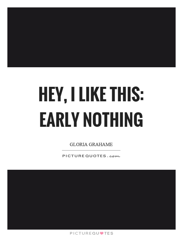 Hey, I like this: early nothing Picture Quote #1