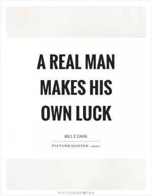 A real man makes his own luck Picture Quote #1