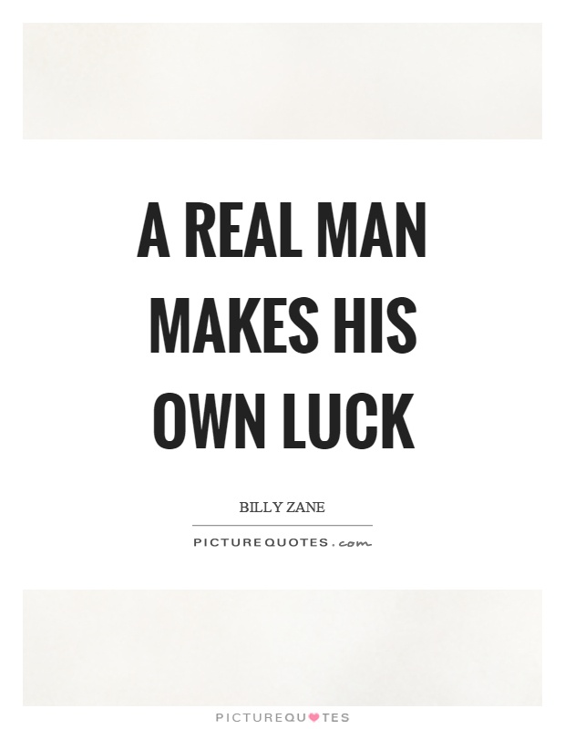 A real man makes his own luck Picture Quote #1