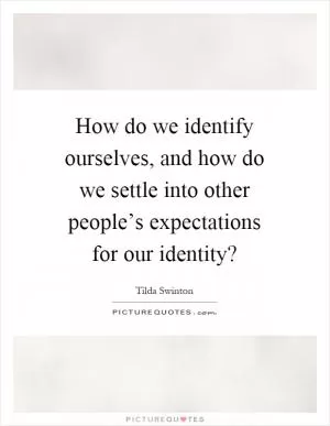 How do we identify ourselves, and how do we settle into other people’s expectations for our identity? Picture Quote #1
