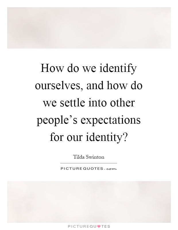 How do we identify ourselves, and how do we settle into other people's expectations for our identity? Picture Quote #1