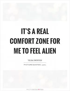 It’s a real comfort zone for me to feel alien Picture Quote #1