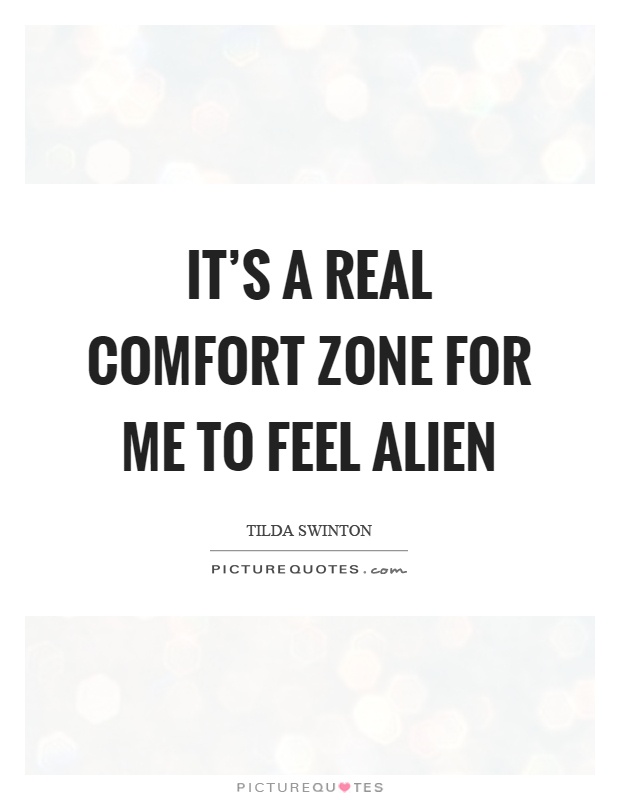It's a real comfort zone for me to feel alien Picture Quote #1