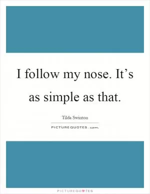 I follow my nose. It’s as simple as that Picture Quote #1