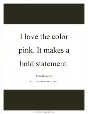 I love the color pink. It makes a bold statement Picture Quote #1