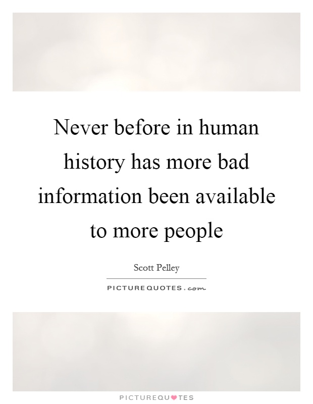 Never before in human history has more bad information been available to more people Picture Quote #1