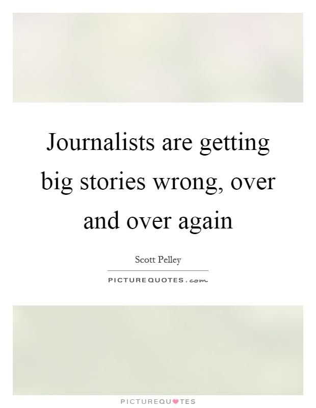 Journalists are getting big stories wrong, over and over again Picture Quote #1