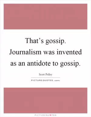 That’s gossip. Journalism was invented as an antidote to gossip Picture Quote #1