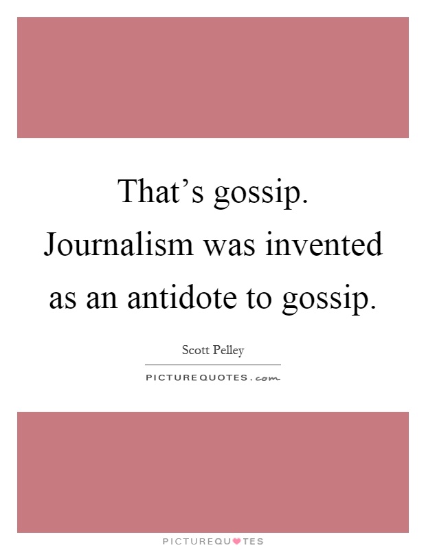 That's gossip. Journalism was invented as an antidote to gossip Picture Quote #1