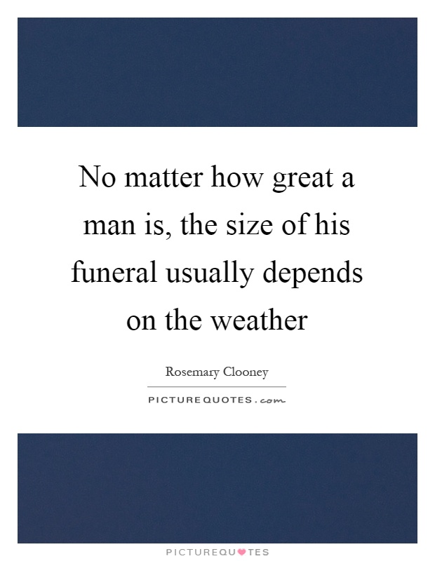 No matter how great a man is, the size of his funeral usually depends on the weather Picture Quote #1