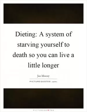 Dieting: A system of starving yourself to death so you can live a little longer Picture Quote #1