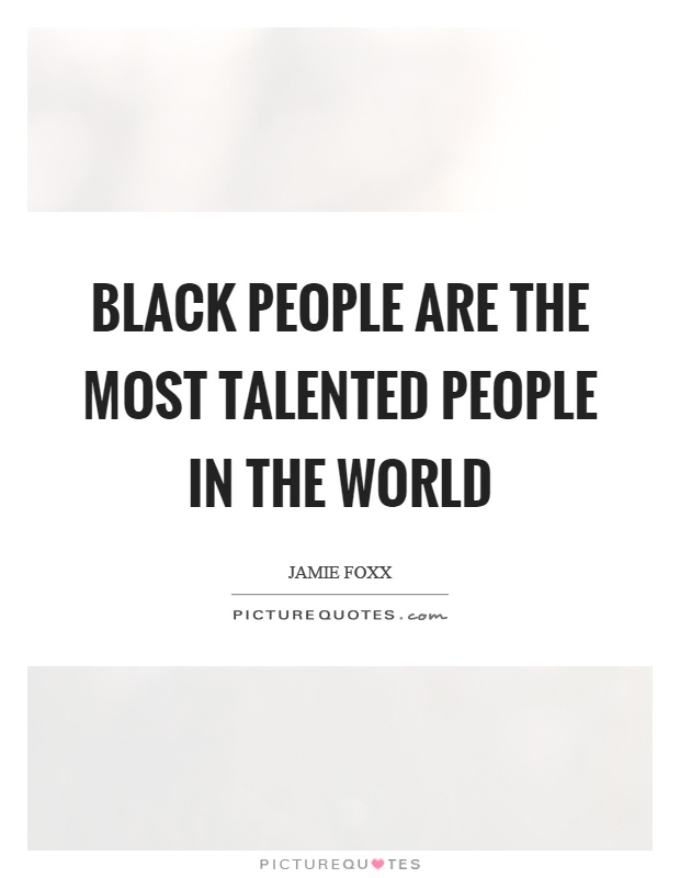 Black people are the most talented people in the world Picture Quote #1
