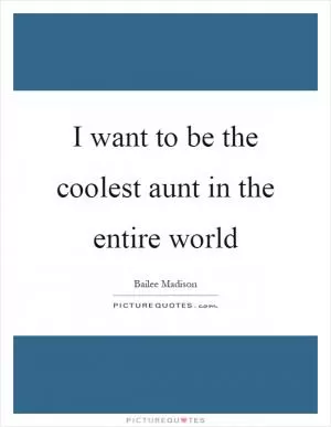 I want to be the coolest aunt in the entire world Picture Quote #1