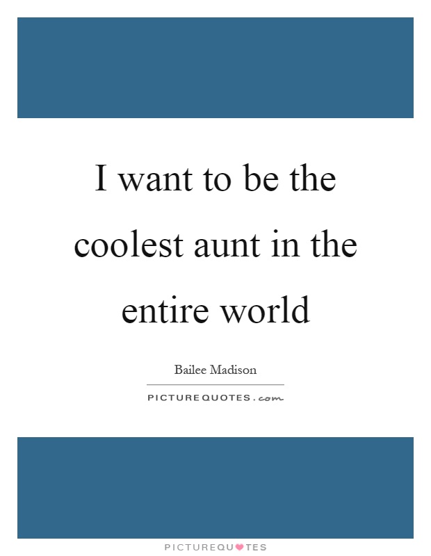 I want to be the coolest aunt in the entire world Picture Quote #1