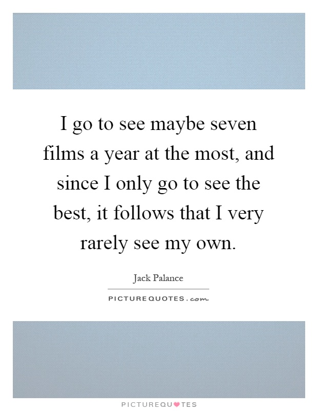 I go to see maybe seven films a year at the most, and since I only go to see the best, it follows that I very rarely see my own Picture Quote #1