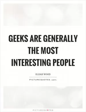 Geeks are generally the most interesting people Picture Quote #1