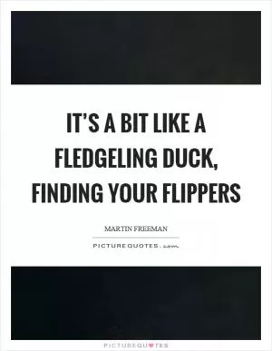 It’s a bit like a fledgeling duck, finding your flippers Picture Quote #1