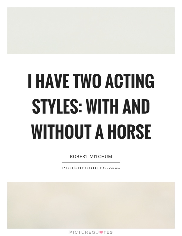 I have two acting styles: with and without a horse Picture Quote #1