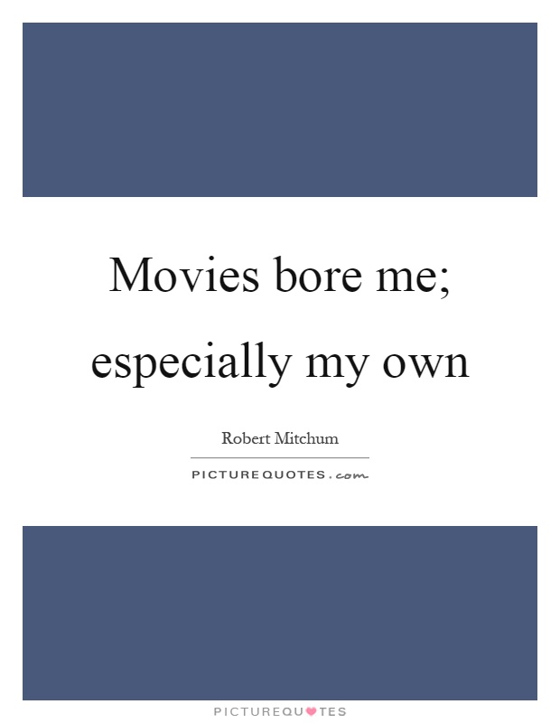 Movies bore me; especially my own Picture Quote #1