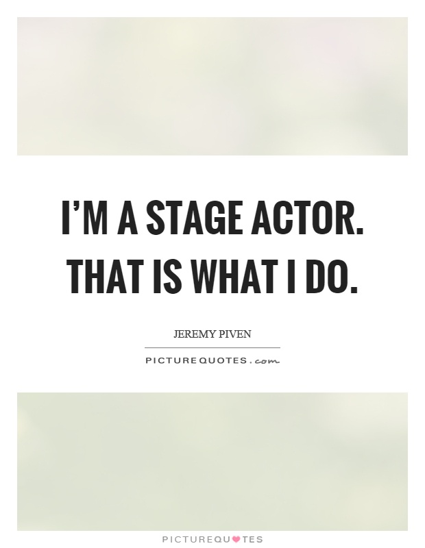 I'm a stage actor. That is what I do Picture Quote #1