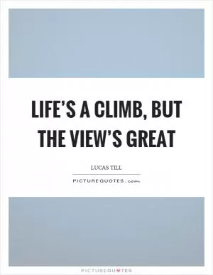 Life’s a climb, but the view’s great Picture Quote #1