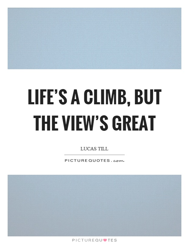 Life's a climb, but the view's great Picture Quote #1