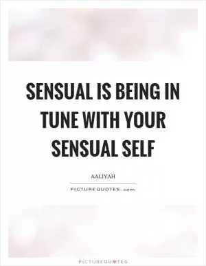 Sensual is being in tune with your sensual self Picture Quote #1