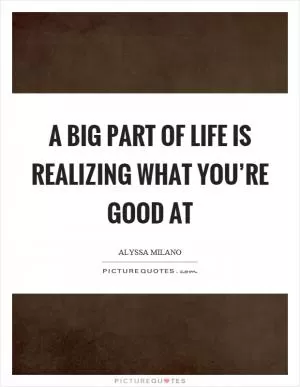 A big part of life is realizing what you’re good at Picture Quote #1