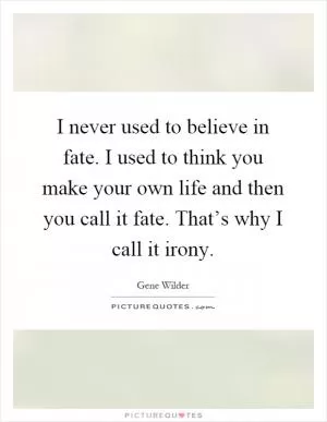 I never used to believe in fate. I used to think you make your own life and then you call it fate. That’s why I call it irony Picture Quote #1