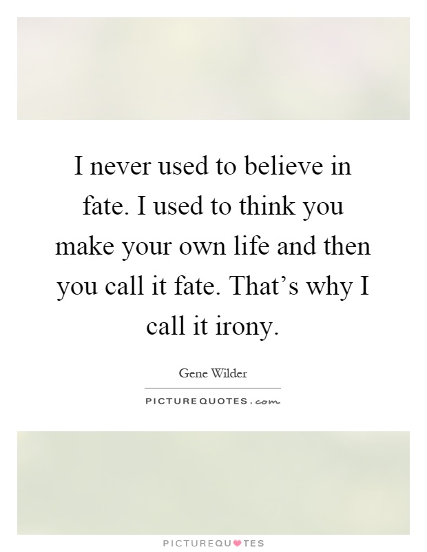I never used to believe in fate. I used to think you make your own life and then you call it fate. That's why I call it irony Picture Quote #1