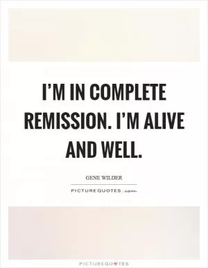 I’m in complete remission. I’m alive and well Picture Quote #1