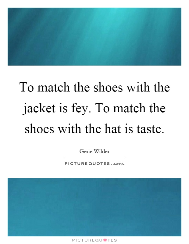 To match the shoes with the jacket is fey. To match the shoes with the hat is taste Picture Quote #1