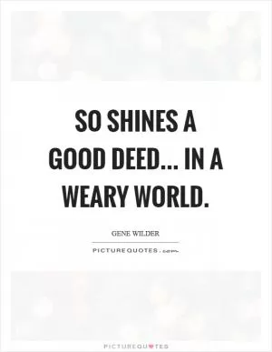 So shines a good deed... in a weary world Picture Quote #1