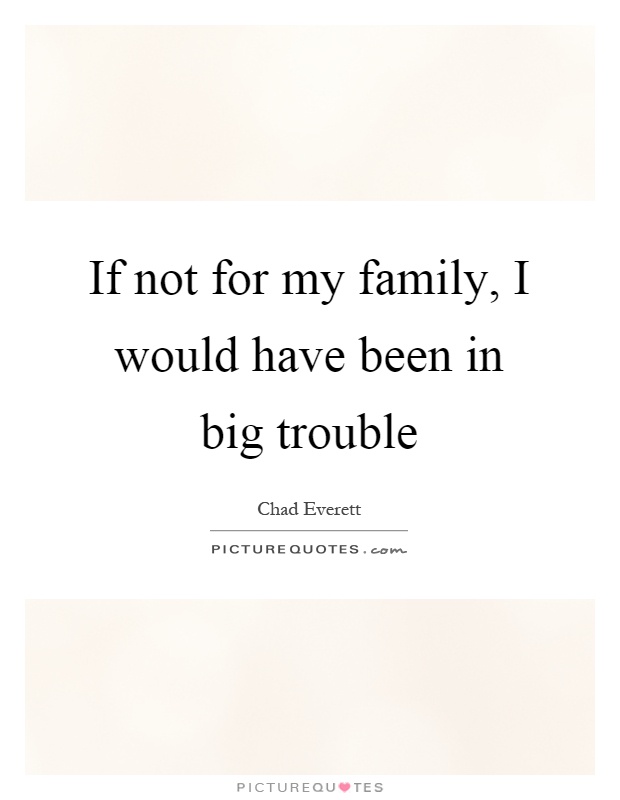 If not for my family, I would have been in big trouble Picture Quote #1