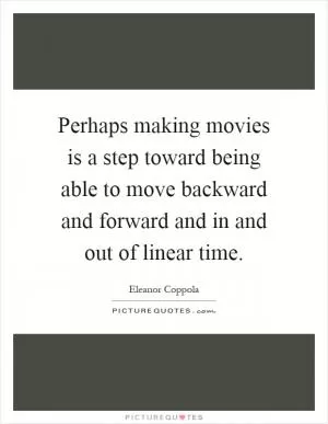 Perhaps making movies is a step toward being able to move backward and forward and in and out of linear time Picture Quote #1