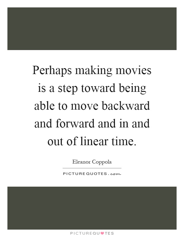 Perhaps making movies is a step toward being able to move backward and forward and in and out of linear time Picture Quote #1