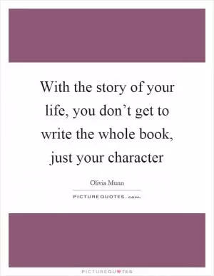 With the story of your life, you don’t get to write the whole book, just your character Picture Quote #1