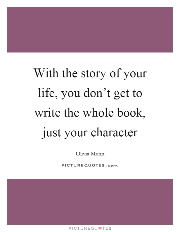 With the story of your life, you don't get to write the whole book, just your character Picture Quote #1