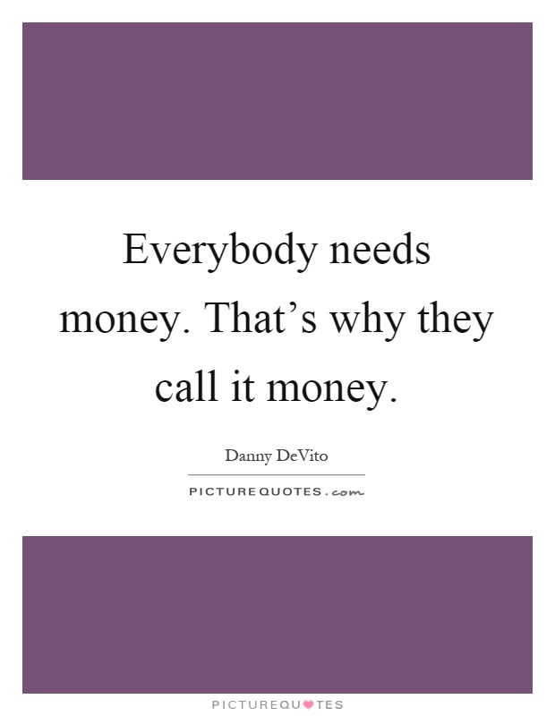 Everybody needs money. That's why they call it money Picture Quote #1