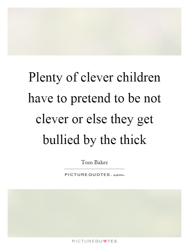 Plenty of clever children have to pretend to be not clever or else they get bullied by the thick Picture Quote #1