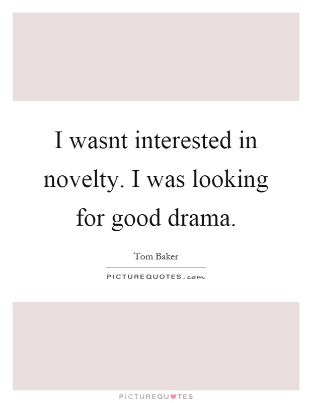 I wasnt interested in novelty. I was looking for good drama Picture Quote #1