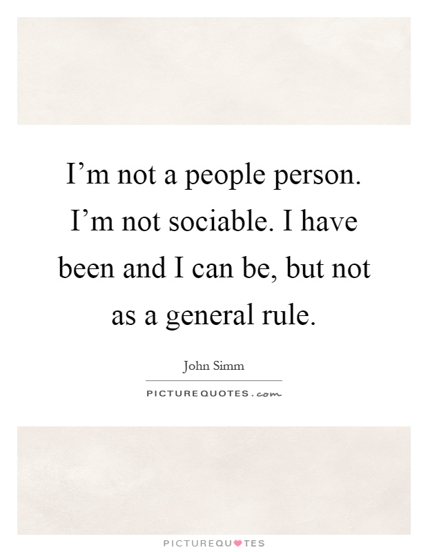 I'm not a people person. I'm not sociable. I have been and I can be, but not as a general rule Picture Quote #1
