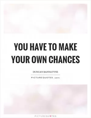You have to make your own chances Picture Quote #1