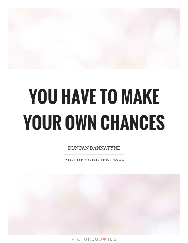 You have to make your own chances Picture Quote #1