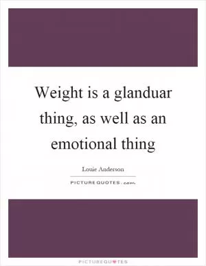 Weight is a glanduar thing, as well as an emotional thing Picture Quote #1