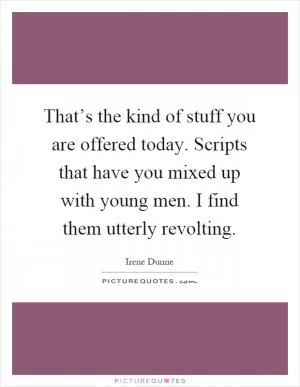 That’s the kind of stuff you are offered today. Scripts that have you mixed up with young men. I find them utterly revolting Picture Quote #1