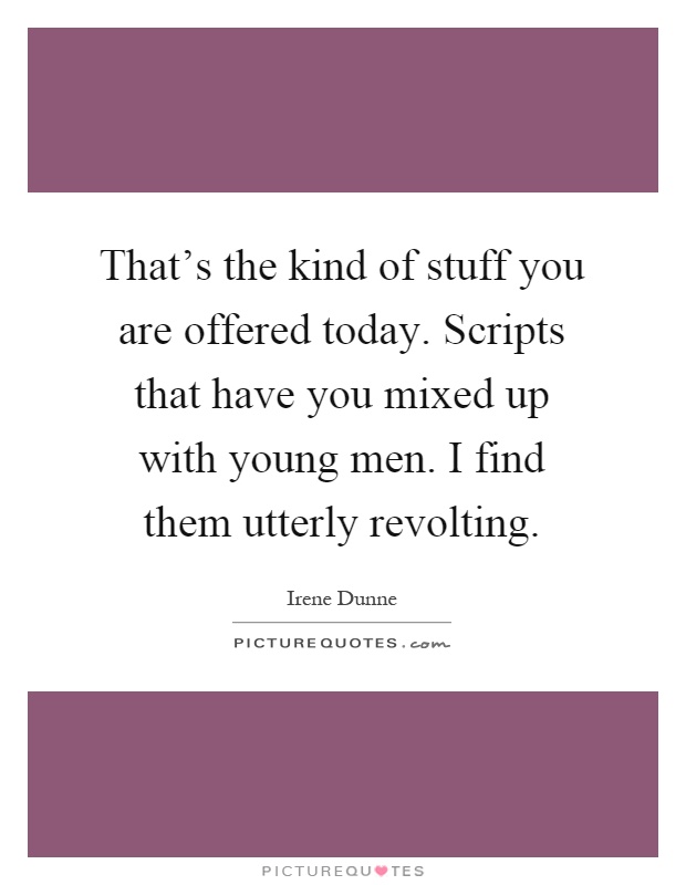 That's the kind of stuff you are offered today. Scripts that have you mixed up with young men. I find them utterly revolting Picture Quote #1