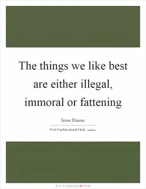 The things we like best are either illegal, immoral or fattening Picture Quote #1